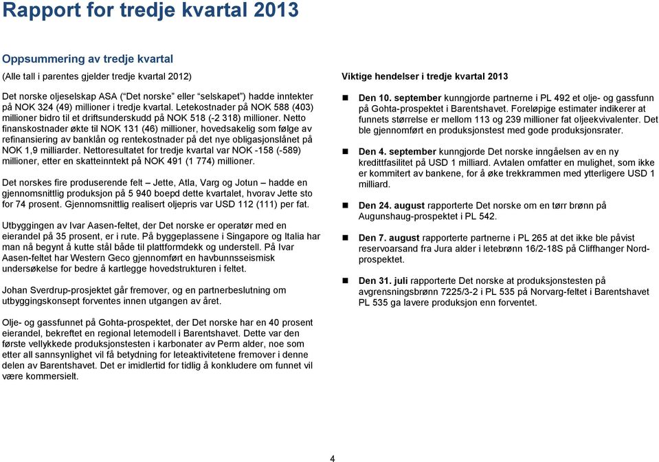 Netto finanskostnader økte til NOK 131 (46) millioner, hovedsakelig som følge av refinansiering av banklån og rentekostnader på det nye obligasjonslånet på NOK 1,9 milliarder.