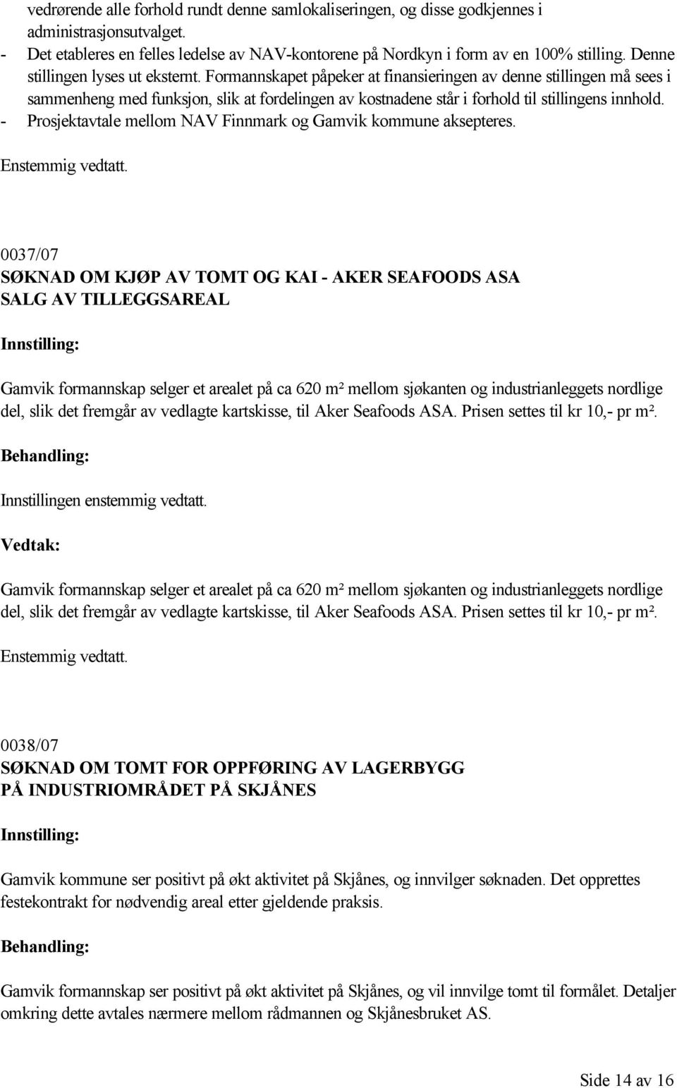 Formannskapet påpeker at finansieringen av denne stillingen må sees i sammenheng med funksjon, slik at fordelingen av kostnadene står i forhold til stillingens innhold.