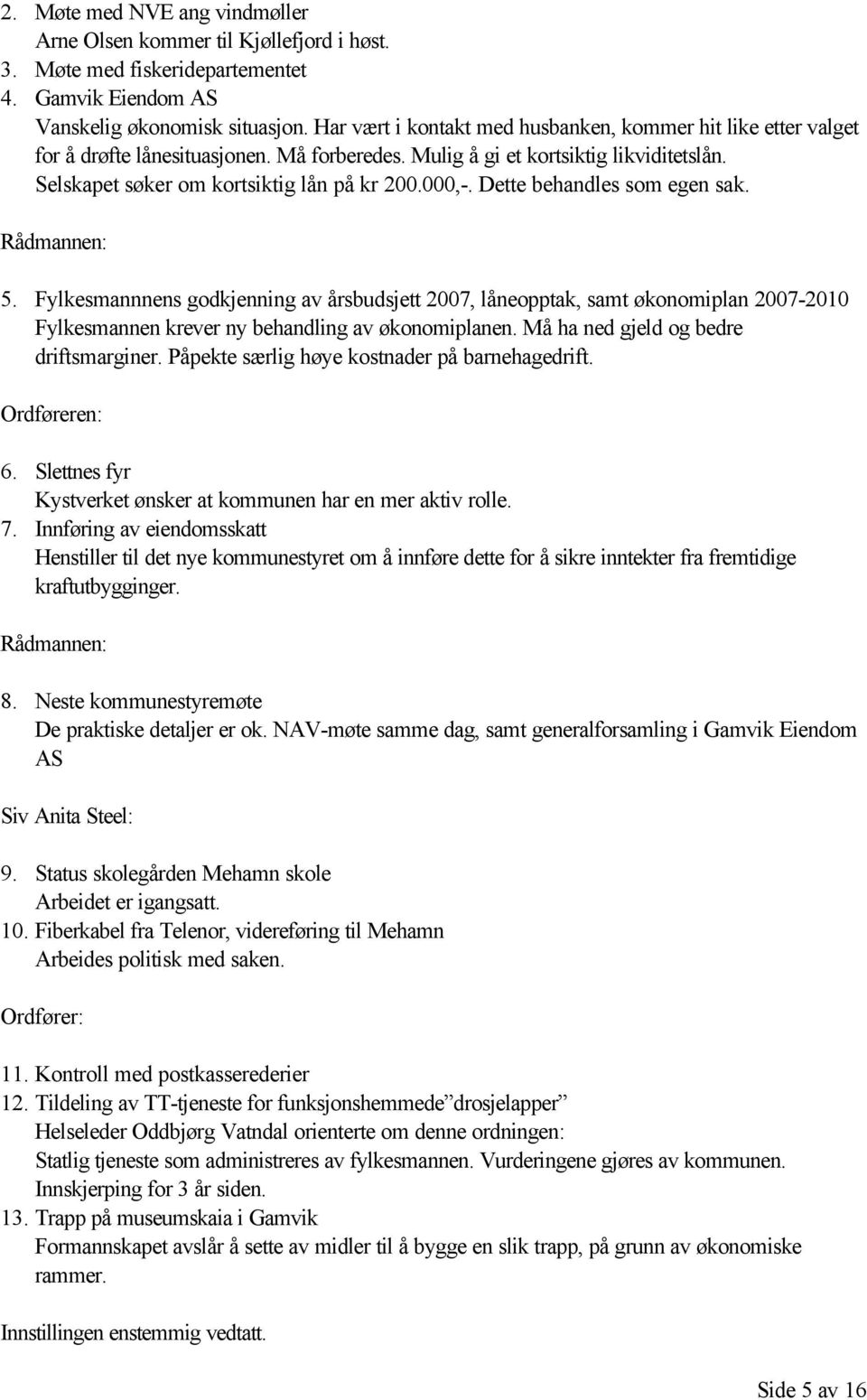 Dette behandles som egen sak. Rådmannen: 5. Fylkesmannnens godkjenning av årsbudsjett 2007, låneopptak, samt økonomiplan 2007-2010 Fylkesmannen krever ny behandling av økonomiplanen.