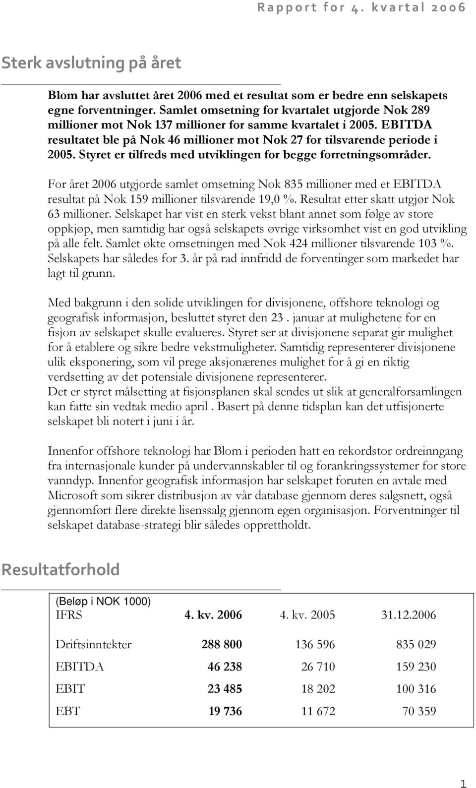 Styret er tilfreds med utviklingen for begge forretningsområder. For året 2006 utgjorde samlet omsetning Nok 835 millioner med et EBITDA resultat på Nok 159 millioner tilsvarende 19,0 %.