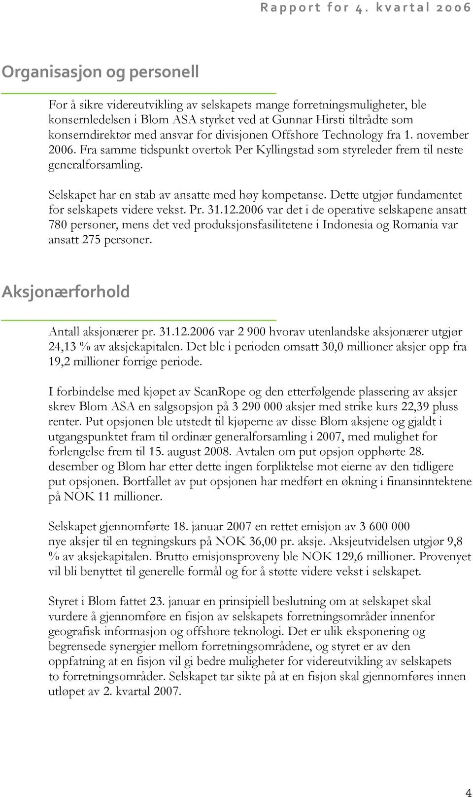 Selskapet har en stab av ansatte med høy kompetanse. Dette utgjør fundamentet for selskapets videre vekst. Pr. 31.12.