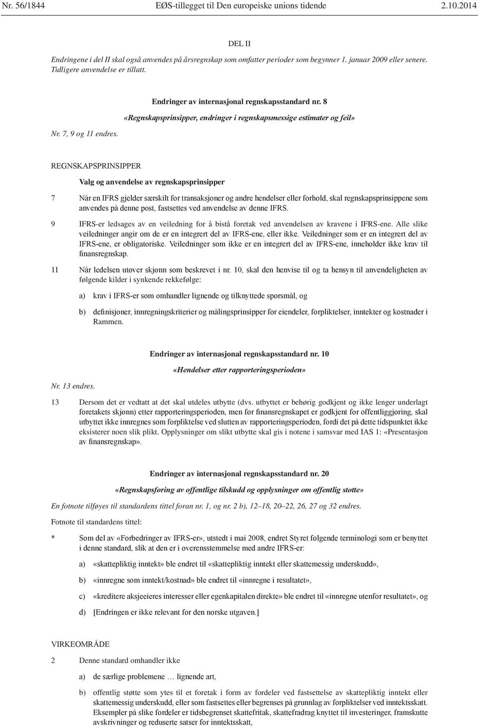 8 Valg og anvendelse av regnskapsprinsipper 9 IFRS-er ledsages av en veiledning for å bistå foretak ved anvendelsen av kravene i IFRS-ene. Alle slike følgende kilder i synkende rekkefølge: Rammen. Nr.