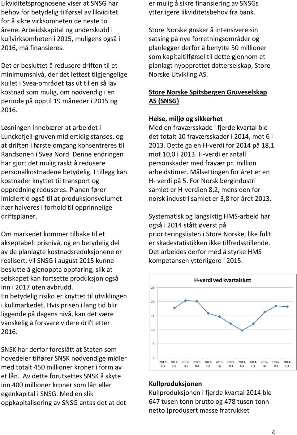 Det er besluttet å redusere driften til et minimumsnivå, der det lettest tilgjengelige kullet i Svea området tas ut til en så lav kostnad som mulig, om nødvendig i en periode på opptil 19 måneder i