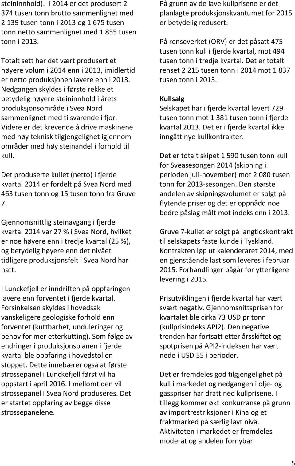 Nedgangen skyldes i første rekke et betydelig høyere steininnhold i årets produksjonsområde i Svea Nord sammenlignet med tilsvarende i fjor.