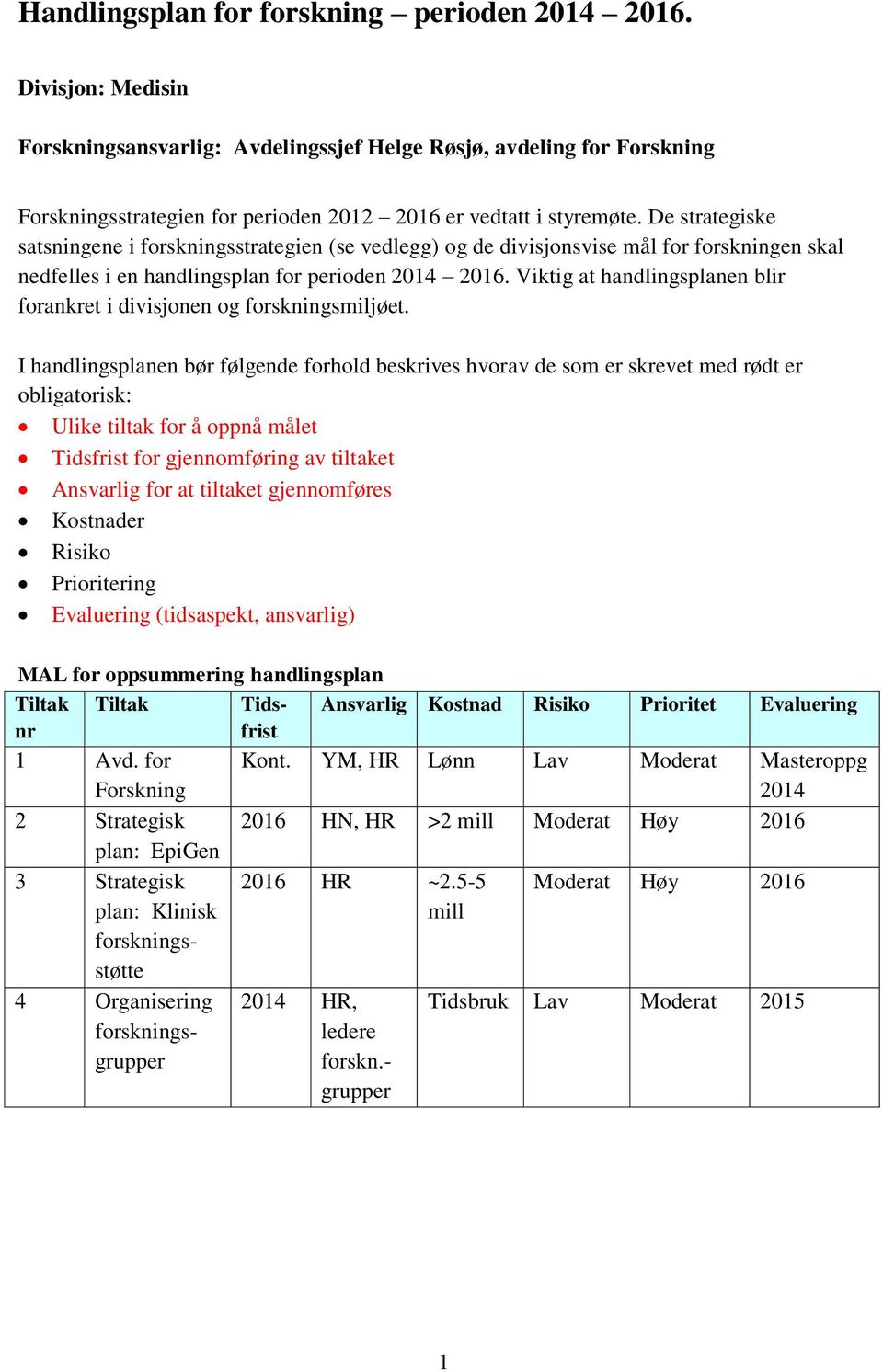 De strategiske satsningene i forskningsstrategien (se vedlegg) og de divisjonsvise mål for forskningen skal nedfelles i en handlingsplan for perioden 2014 2016.