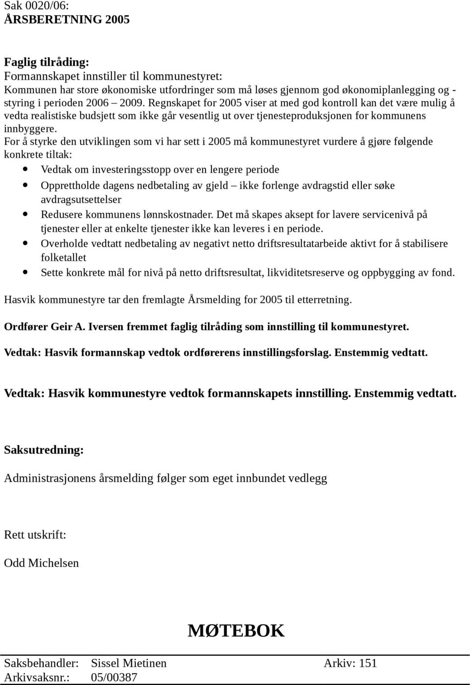 For å styrke den utviklingen som vi har sett i 2005 må kommunestyret vurdere å gjøre følgende konkrete tiltak: Vedtak om investeringsstopp over en lengere periode Opprettholde dagens nedbetaling av