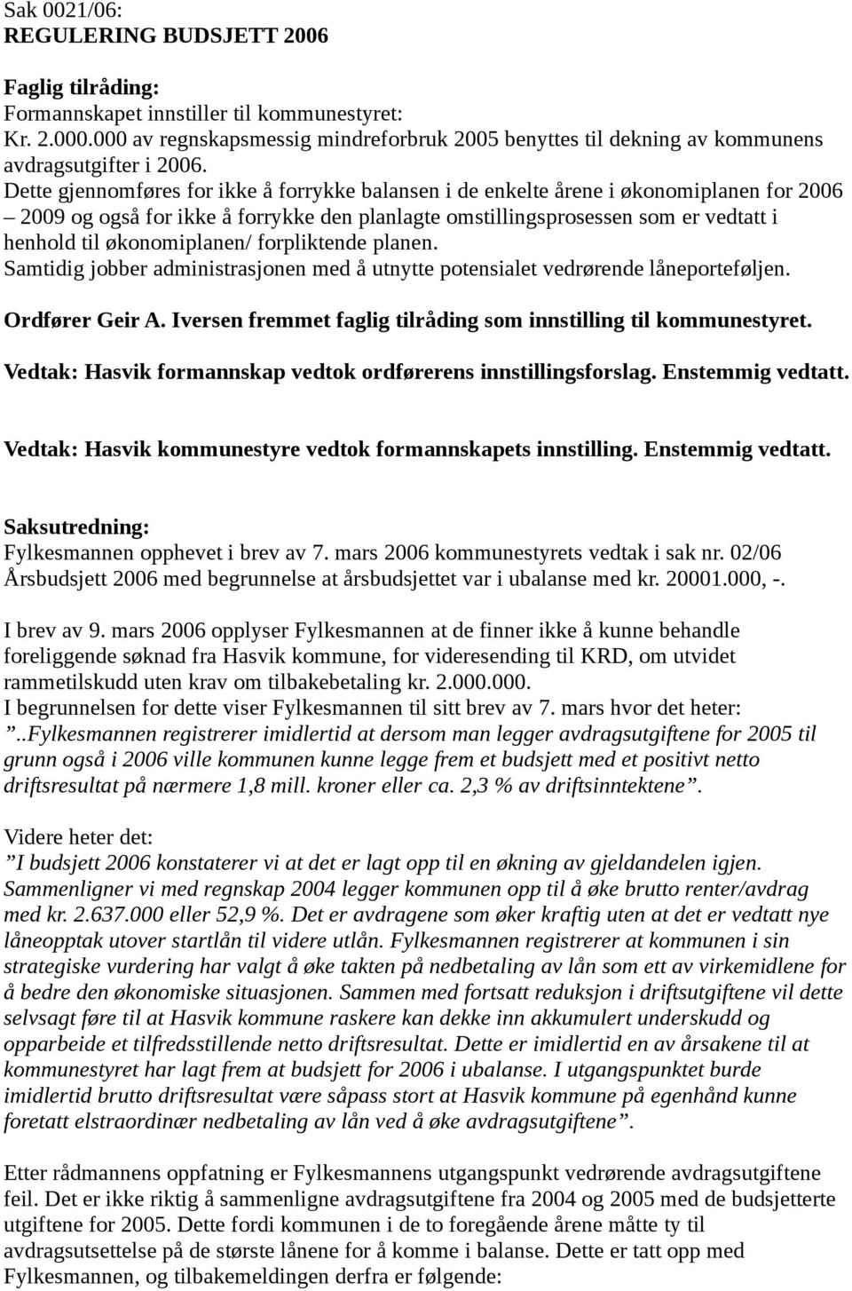 Dette gjennomføres for ikke å forrykke balansen i de enkelte årene i økonomiplanen for 2006 2009 og også for ikke å forrykke den planlagte omstillingsprosessen som er vedtatt i henhold til