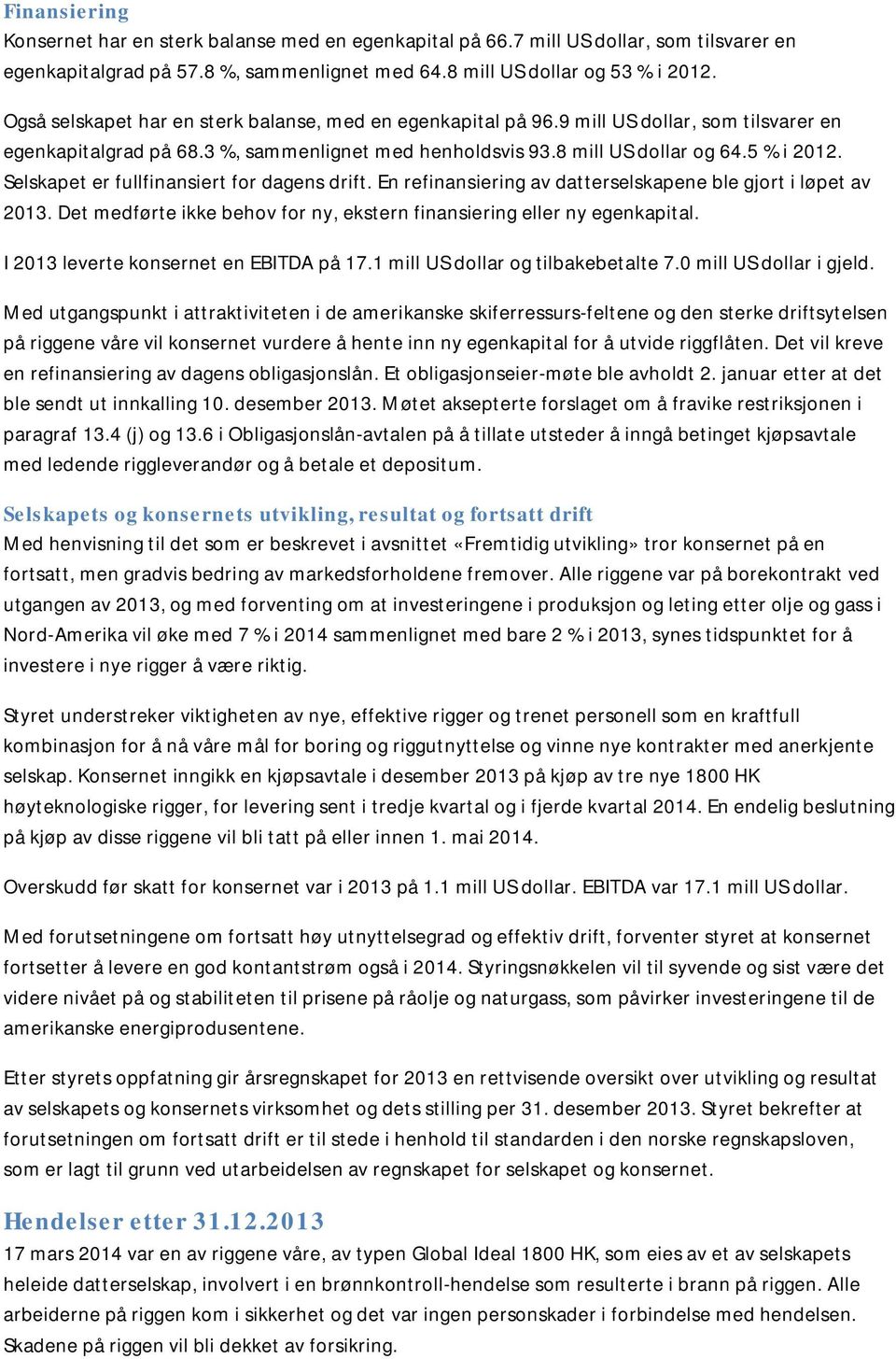 Selskapet er fullfinansiert for dagens drift. En refinansiering av datterselskapene ble gjort i løpet av 2013. Det medførte ikke behov for ny, ekstern finansiering eller ny egenkapital.