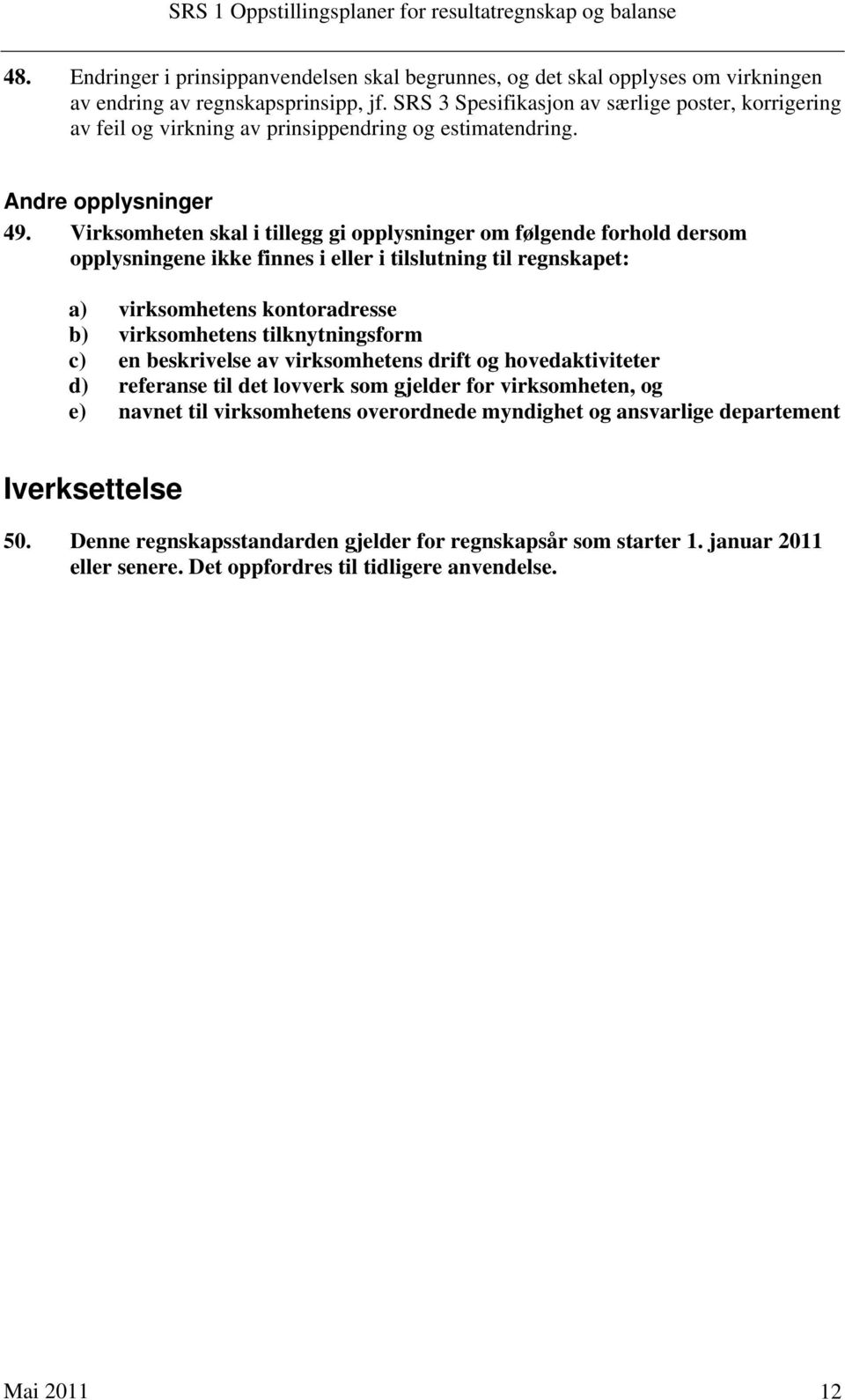 Virksomheten skal i tillegg gi opplysninger om følgende forhold dersom opplysningene ikke finnes i eller i tilslutning til regnskapet: a) virksomhetens kontoradresse b) virksomhetens tilknytningsform