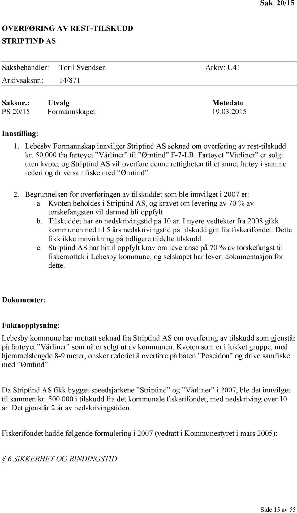 Fartøyet Vårliner er solgt uten kvote, og Striptind AS vil overføre denne rettigheten til et annet fartøy i samme rederi og drive samfiske med Ørntind. 2.