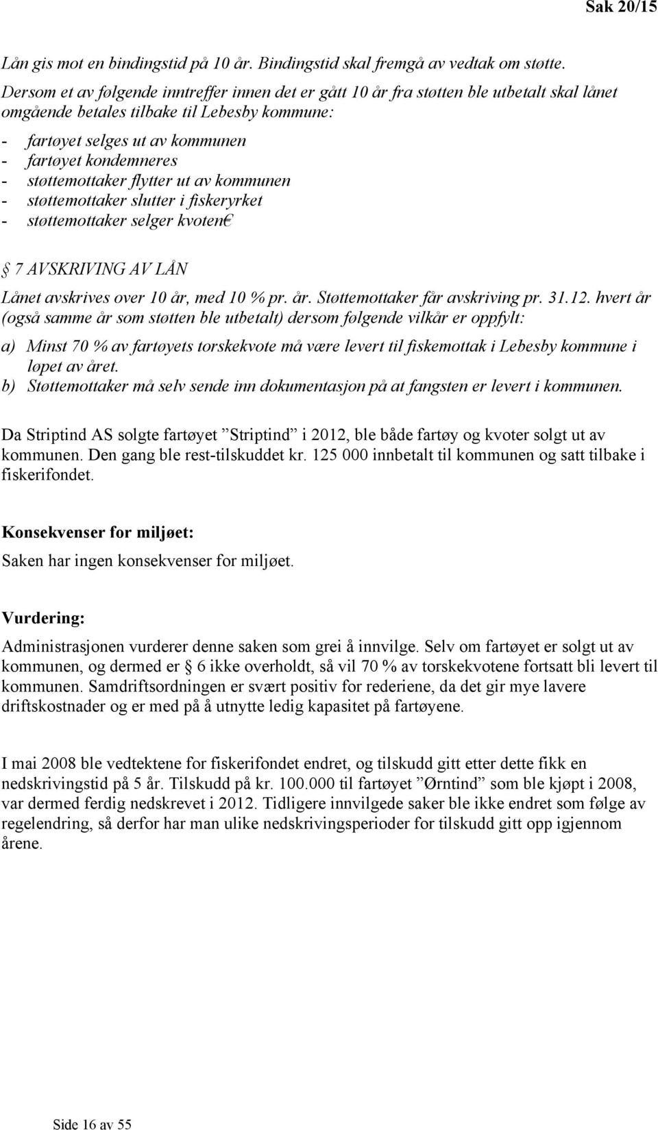 støttemottaker flytter ut av kommunen - støttemottaker slutter i fiskeryrket - støttemottaker selger kvoten 7 AVSKRIVING AV LÅN Lånet avskrives over 10 år, med 10 % pr. år. Støttemottaker får avskriving pr.