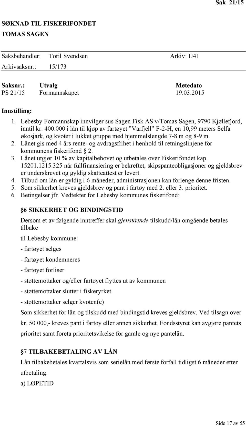 000 i lån til kjøp av fartøyet Varfjell F-2-H, en 10,99 meters Selfa økosjark, og kvoter i lukket gruppe med hjemmelslengde 7-8 m og 8-9 m. 2.