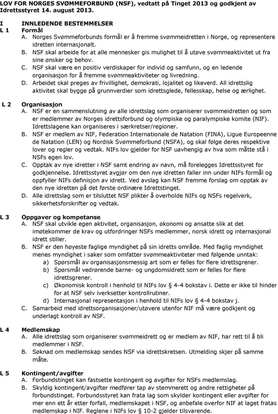 NSF skal arbeide for at alle mennesker gis mulighet til å utøve svømmeaktivitet ut fra sine ønsker og behov. C.