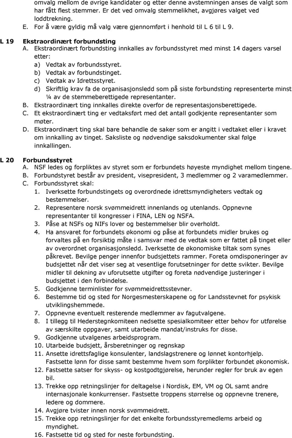 c) Vedtak av Idrettsstyret. d) Skriftlig krav fa de organisasjonsledd som på siste forbundsting representerte minst ¼ av de stemmeberettigede representanter. B.