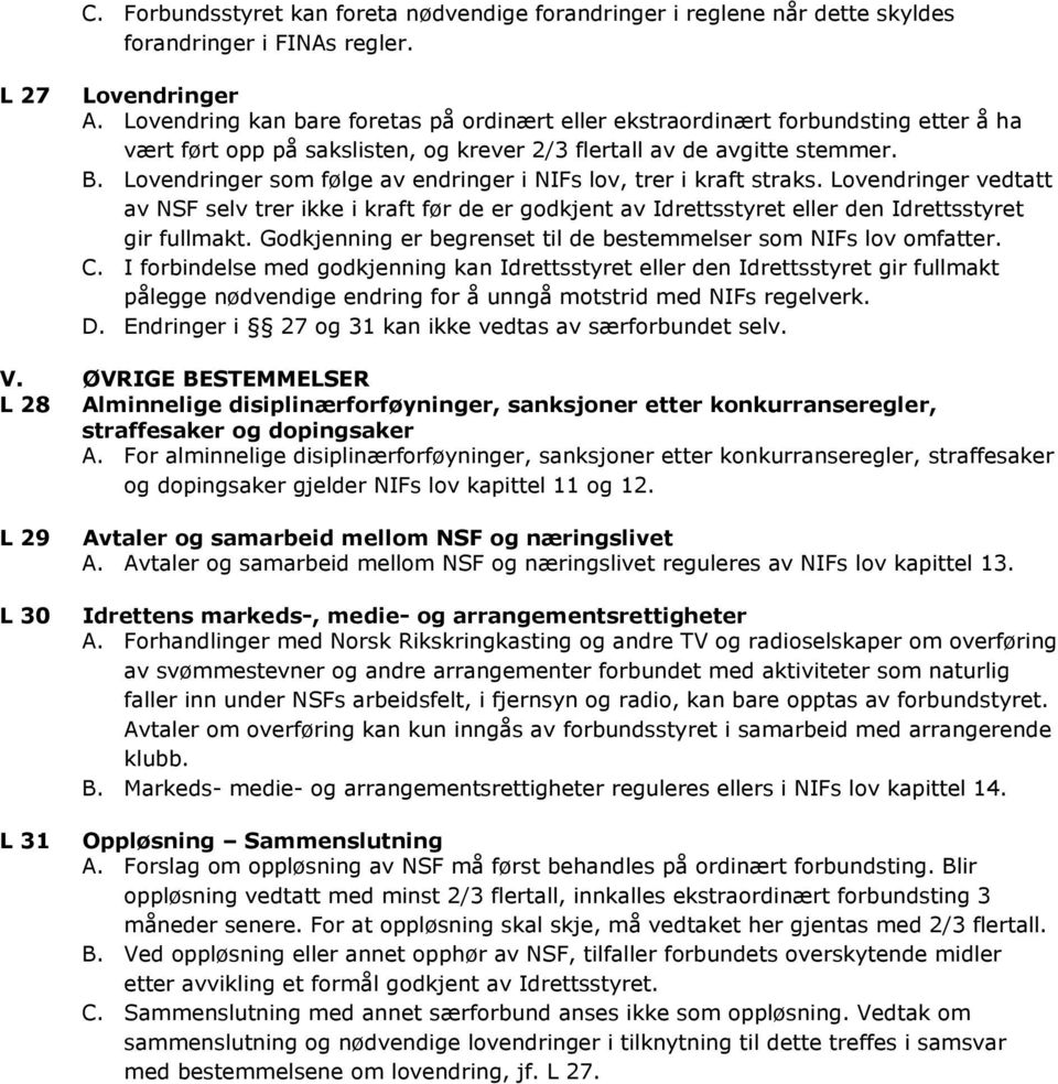 Lovendringer som følge av endringer i NIFs lov, trer i kraft straks. Lovendringer vedtatt av NSF selv trer ikke i kraft før de er godkjent av Idrettsstyret eller den Idrettsstyret gir fullmakt.