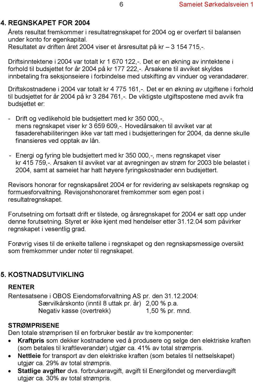 Det er en økning av inntektene i forhold til budsjettet for år 2004 på kr 177 222,-. Årsakene til avviket skyldes innbetaling fra seksjonseiere i forbindelse med utskifting av vinduer og verandadører.