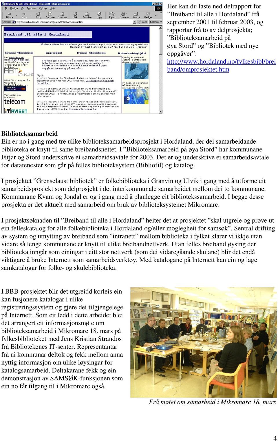 htm Biblioteksamarbeid Ein er no i gang med tre ulike biblioteksamarbeidsprosjekt i Hordaland, der dei samarbeidande biblioteka er knytt til same breibandsnettet.