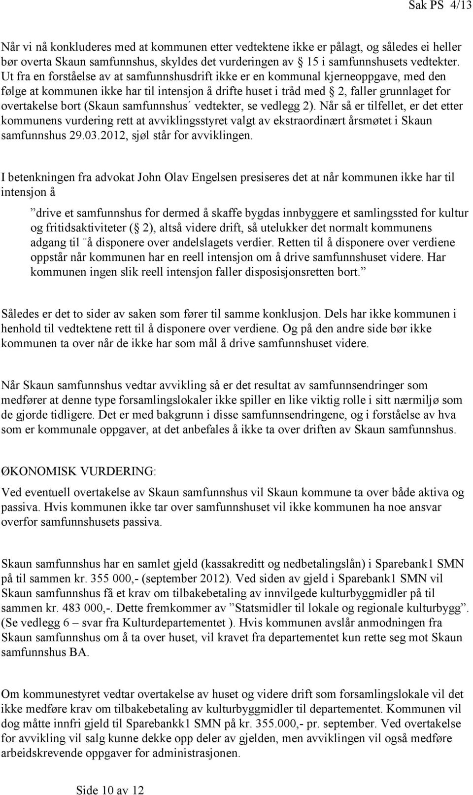 (Skaun samfunnshus vedtekter, se vedlegg 2). Når så er tilfellet, er det etter kommunens vurdering rett at avviklingsstyret valgt av ekstraordinært årsmøtet i Skaun samfunnshus 29.03.