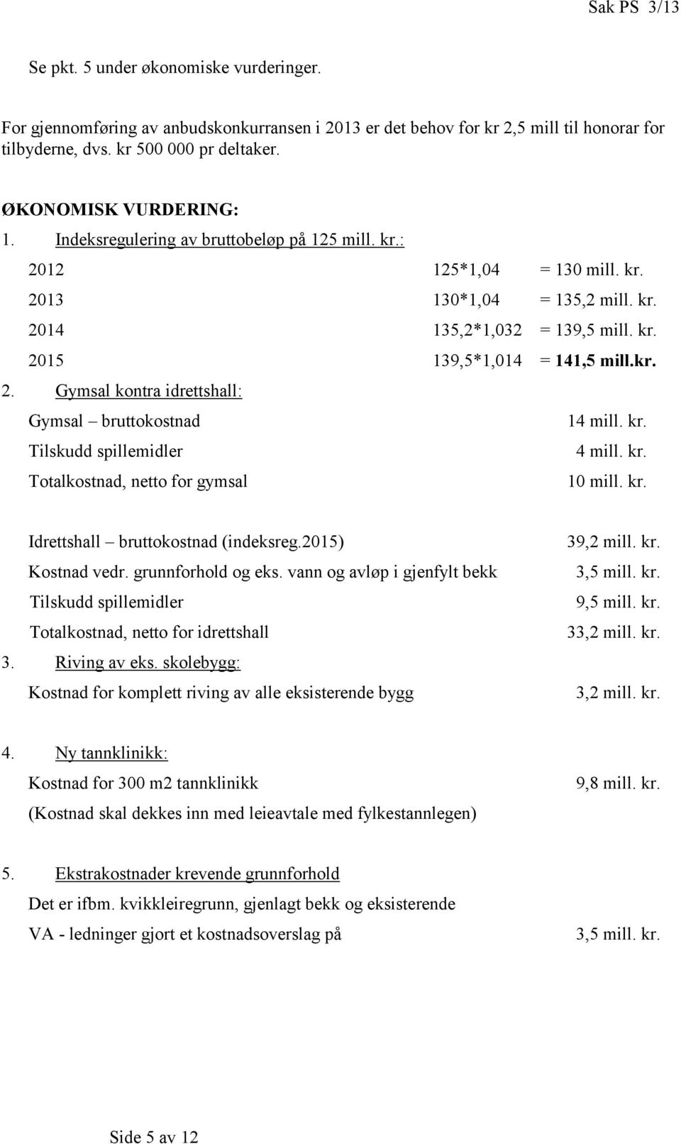 kr. 2. Gymsal kontra idrettshall: Gymsal bruttokostnad 14 mill. kr. Tilskudd spillemidler 4 mill. kr. Totalkostnad, netto for gymsal 10 mill. kr. Idrettshall bruttokostnad (indeksreg.