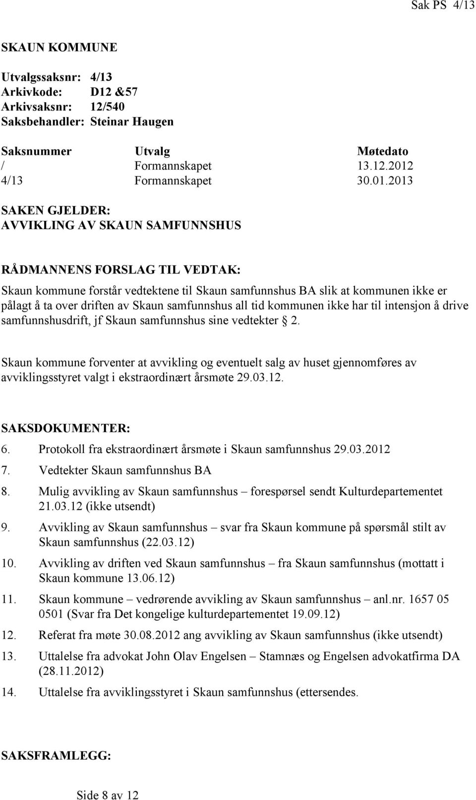 2013 SAKEN GJELDER: AVVIKLING AV SKAUN SAMFUNNSHUS RÅDMANNENS FORSLAG TIL VEDTAK: Skaun kommune forstår vedtektene til Skaun samfunnshus BA slik at kommunen ikke er pålagt å ta over driften av Skaun