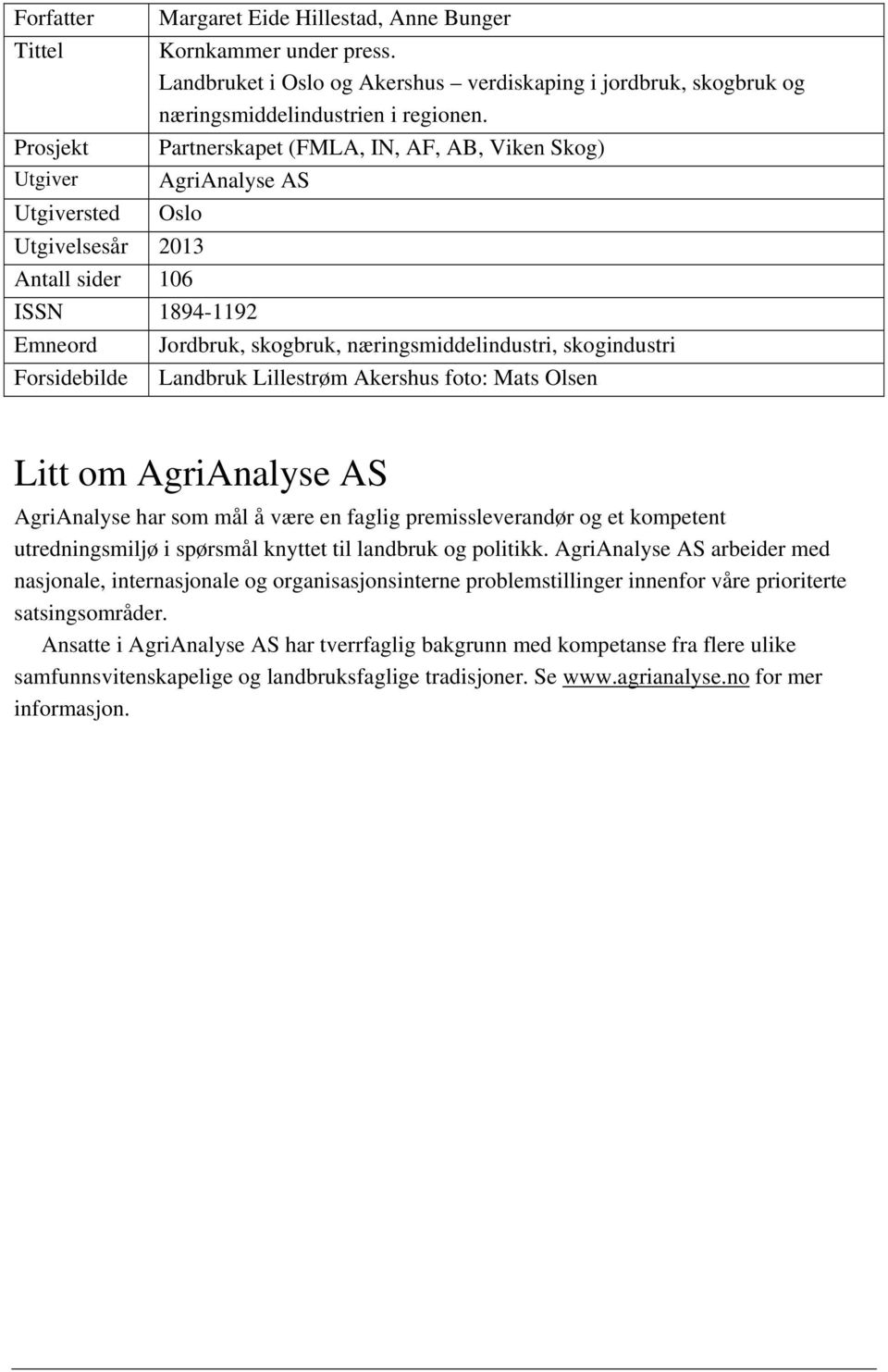 Partnerskapet (FMLA, IN, AF, AB, Viken Skog) AgriAnalyse AS Oslo Utgivelsesår 2013 Antall sider 106 ISSN 1894-1192 Emneord Forsidebilde Jordbruk, skogbruk, næringsmiddelindustri, skogindustri