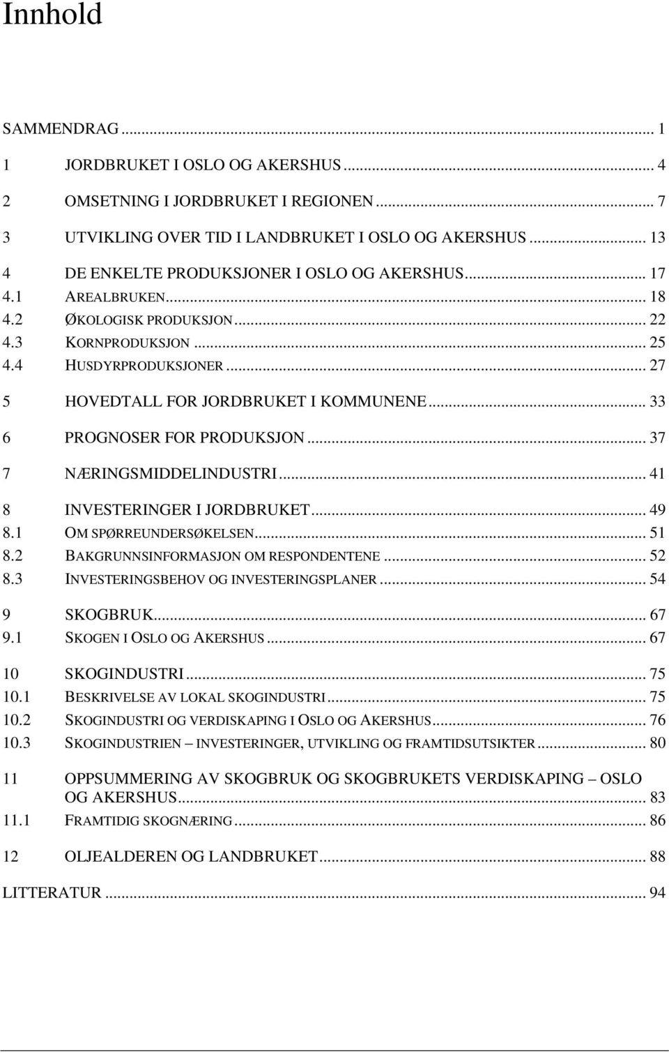 .. 27 5 HOVEDTALL FOR JORDBRUKET I KOMMUNENE... 33 6 PROGNOSER FOR PRODUKSJON... 37 7 NÆRINGSMIDDELINDUSTRI... 41 8 INVESTERINGER I JORDBRUKET... 49 8.1 OM SPØRREUNDERSØKELSEN... 51 8.