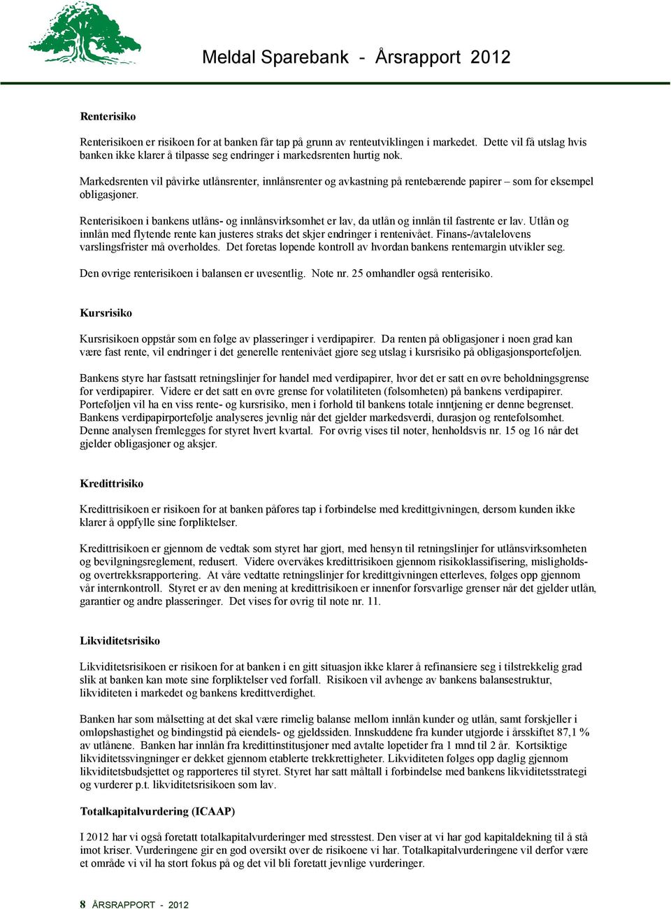 Renterisikoen i bankens utlåns- og innlånsvirksomhet er lav, da utlån og innlån til fastrente er lav. Utlån og innlån med flytende rente kan justeres straks det skjer endringer i rentenivået.