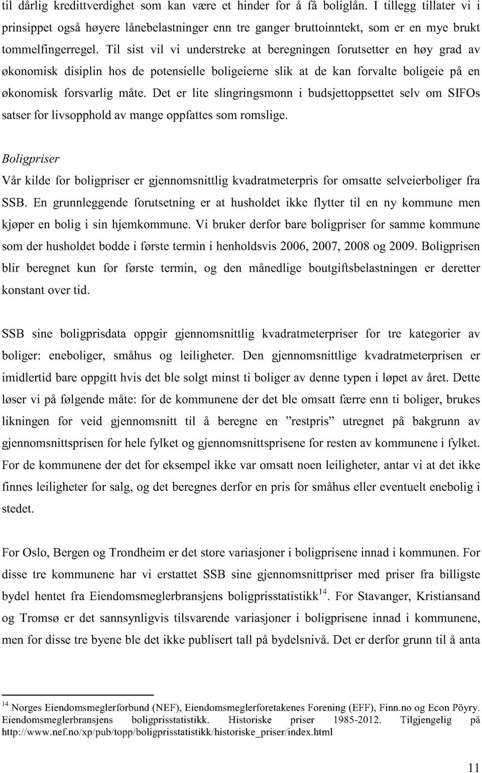 Til sist vil vi understreke at beregningen forutsetter en høy grad av økonomisk disiplin hos de potensielle boligeierne slik at de kan forvalte boligeie på en økonomisk forsvarlig måte.