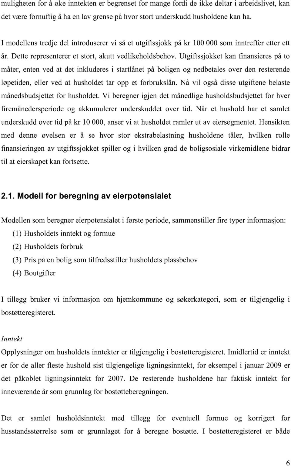 Utgiftssjokket kan finansieres på to måter, enten ved at det inkluderes i startlånet på boligen og nedbetales over den resterende løpetiden, eller ved at husholdet tar opp et forbrukslån.