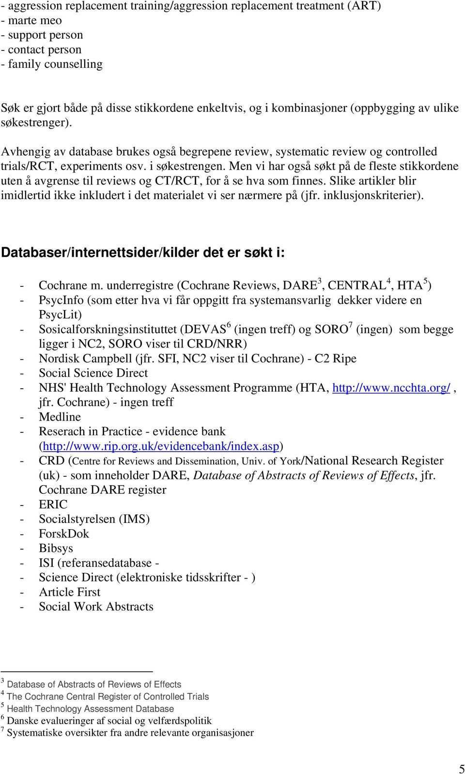 Men vi har også søkt på de fleste stikkordene uten å avgrense til reviews og CT/RCT, for å se hva som finnes. Slike artikler blir imidlertid ikke inkludert i det materialet vi ser nærmere på (jfr.