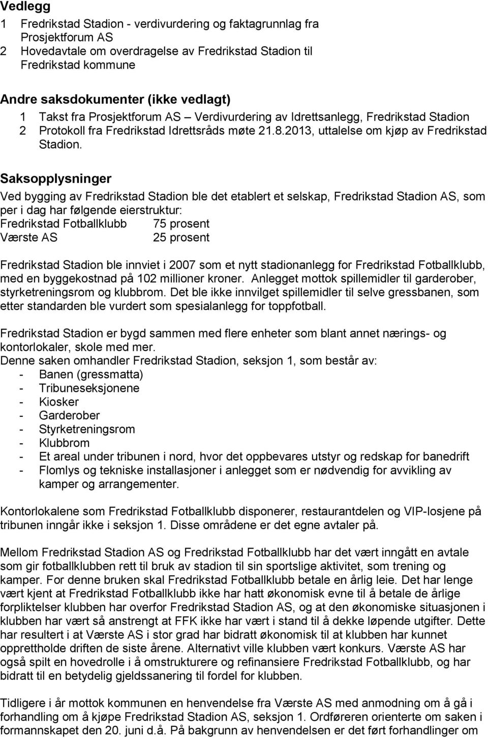 Saksopplysninger Ved bygging av Fredrikstad Stadion ble det etablert et selskap, Fredrikstad Stadion AS, som per i dag har følgende eierstruktur: Fredrikstad Fotballklubb 75 prosent Værste AS 25