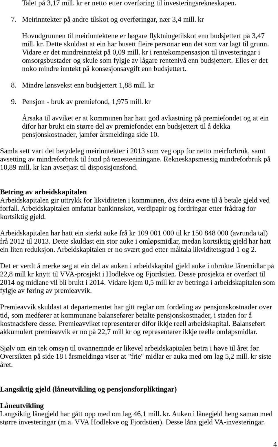 Vidare er det mindreinntekt på 0,09 mill. kr i rentekompensasjon til investeringar i omsorgsbustader og skule som fylgje av lågare rentenivå enn budsjettert.