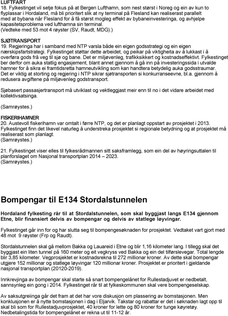 bybana når Flesland for å få størst mogleg effekt av bybaneinvesteringa, og avhjelpe kapasitetsproblema ved lufthamna sin terminal. (Vedteke med 53 mot 4 røyster (SV, Raudt, MDG).) SJØTRANSPORT 19.