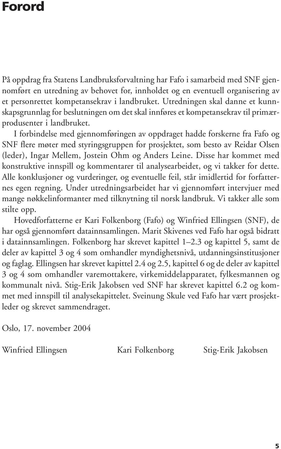 I forbindelse med gjennomføringen av oppdraget hadde forskerne fra Fafo og SNF flere møter med styringsgruppen for prosjektet, som besto av Reidar Olsen (leder), Ingar Mellem, Jostein Ohm og Anders