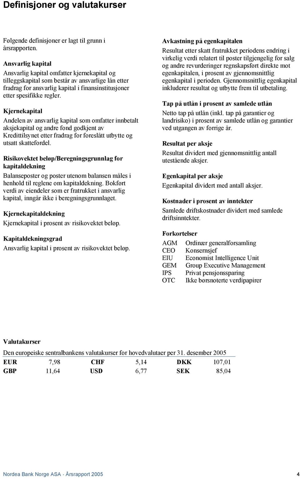 Kjernekapital Andelen av ansvarlig kapital som omfatter innbetalt aksjekapital og andre fond godkjent av Kredittilsynet etter fradrag for foreslått utbytte og utsatt skattefordel.