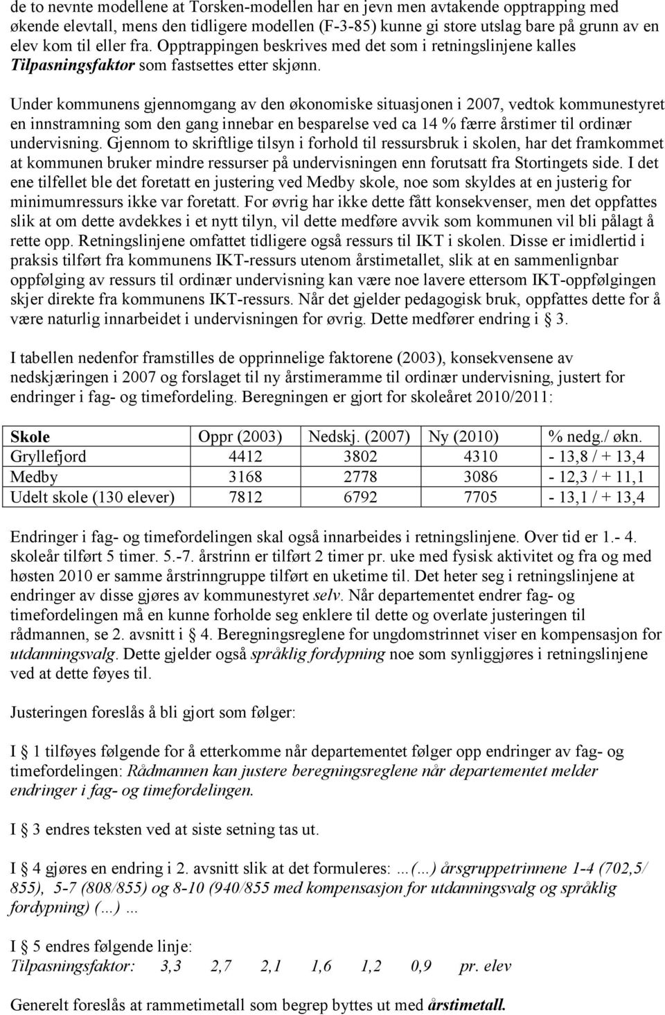 Under kommunens gjennomgang av den økonomiske situasjonen i 2007, vedtok kommunestyret en innstramning som den gang innebar en besparelse ved ca 14 % færre årstimer til ordinær undervisning.