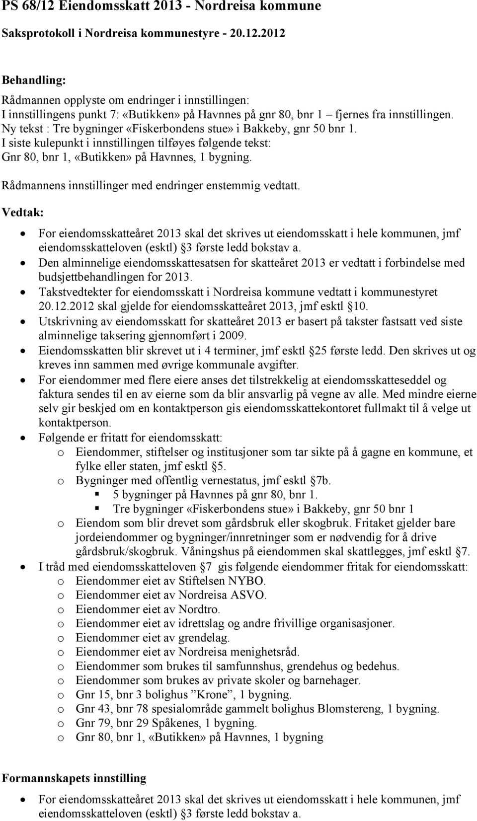 Rådmannens innstillinger med endringer enstemmig vedtatt. For eiendomsskatteåret 2013 skal det skrives ut eiendomsskatt i hele kommunen, jmf eiendomsskatteloven (esktl) 3 første ledd bokstav a.