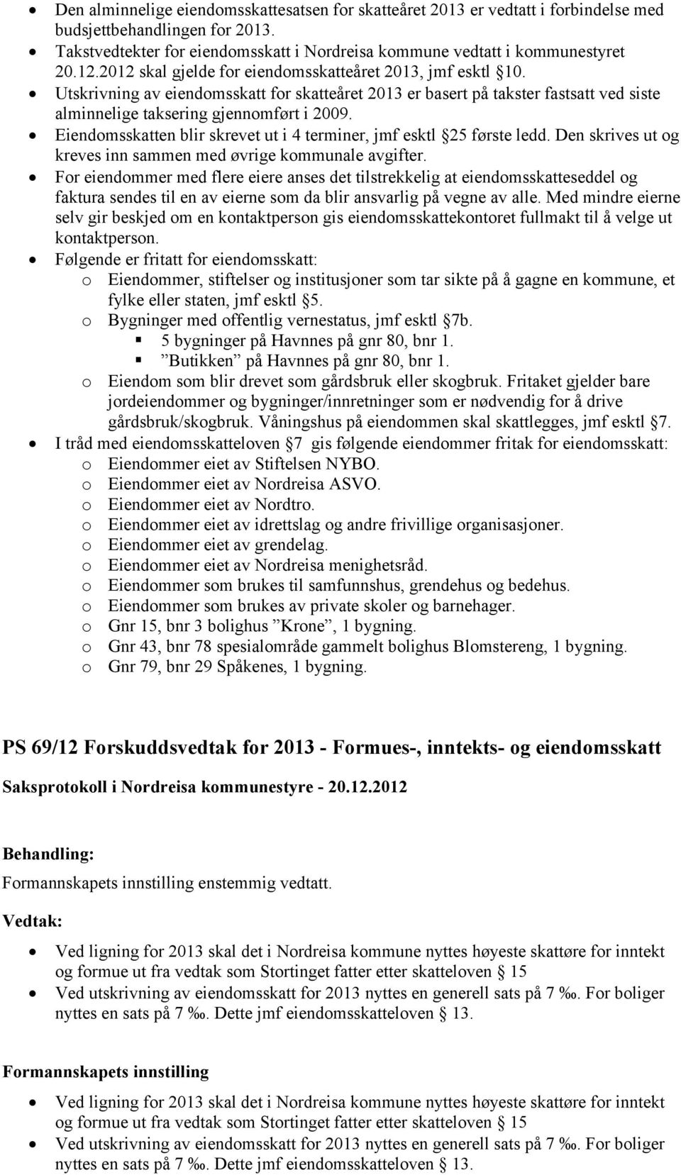 Eiendomsskatten blir skrevet ut i 4 terminer, jmf esktl 25 første ledd. Den skrives ut og kreves inn sammen med øvrige kommunale avgifter.