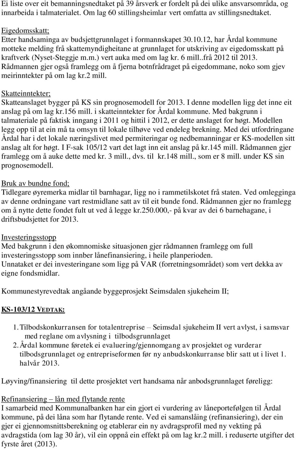 12, har Årdal kommune motteke melding frå skattemyndigheitane at grunnlaget for utskriving av eigedomsskatt på kraftverk (Nyset-Steggje m.m.) vert auka med om lag kr. 6 mill..frå 2012 til 2013.