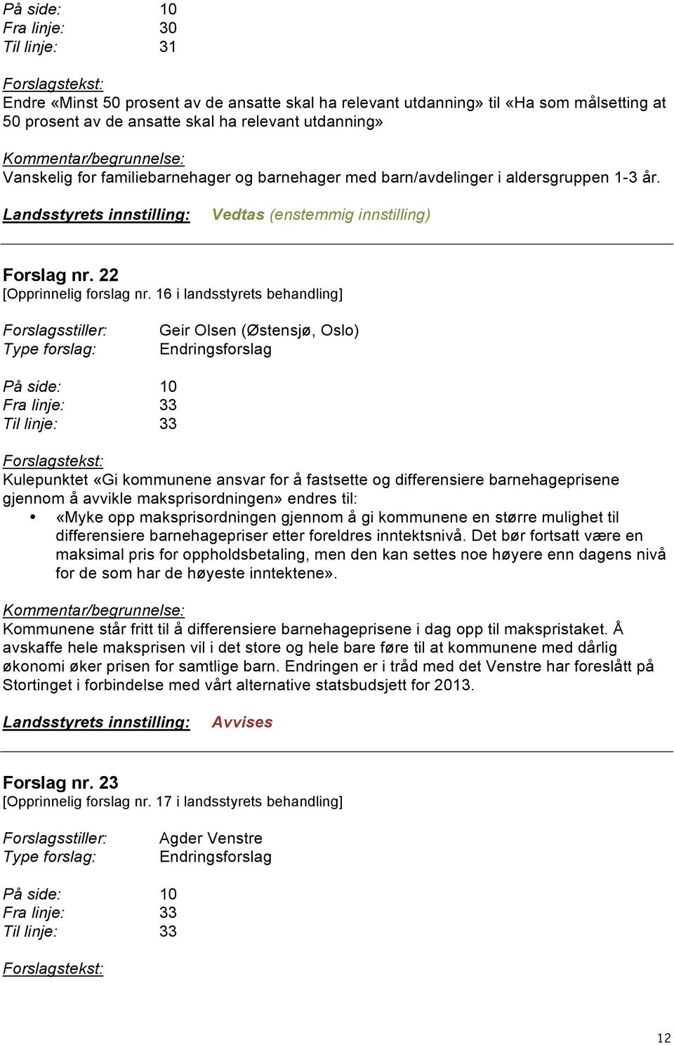 16 i landsstyrets behandling] Geir Olsen (Østensjø, Oslo) På side: 10 Fra linje: 33 33 Kulepunktet «Gi kommunene ansvar for å fastsette og differensiere barnehageprisene gjennom å avvikle