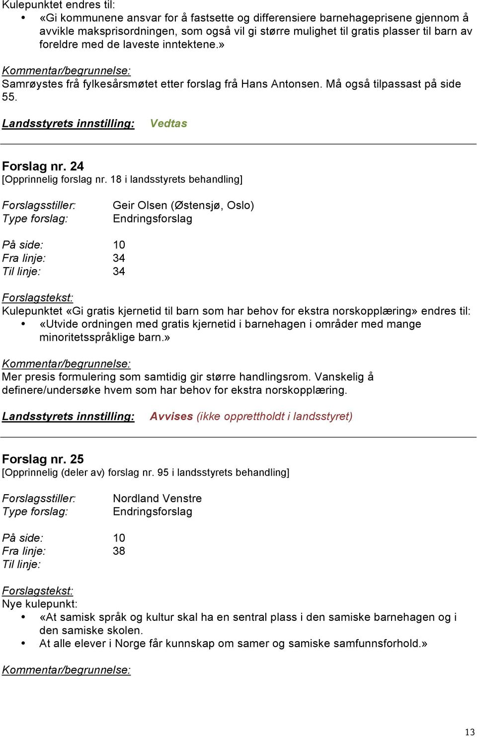 18 i landsstyrets behandling] Geir Olsen (Østensjø, Oslo) På side: 10 Fra linje: 34 34 Kulepunktet «Gi gratis kjernetid til barn som har behov for ekstra norskopplæring» endres til: «Utvide ordningen