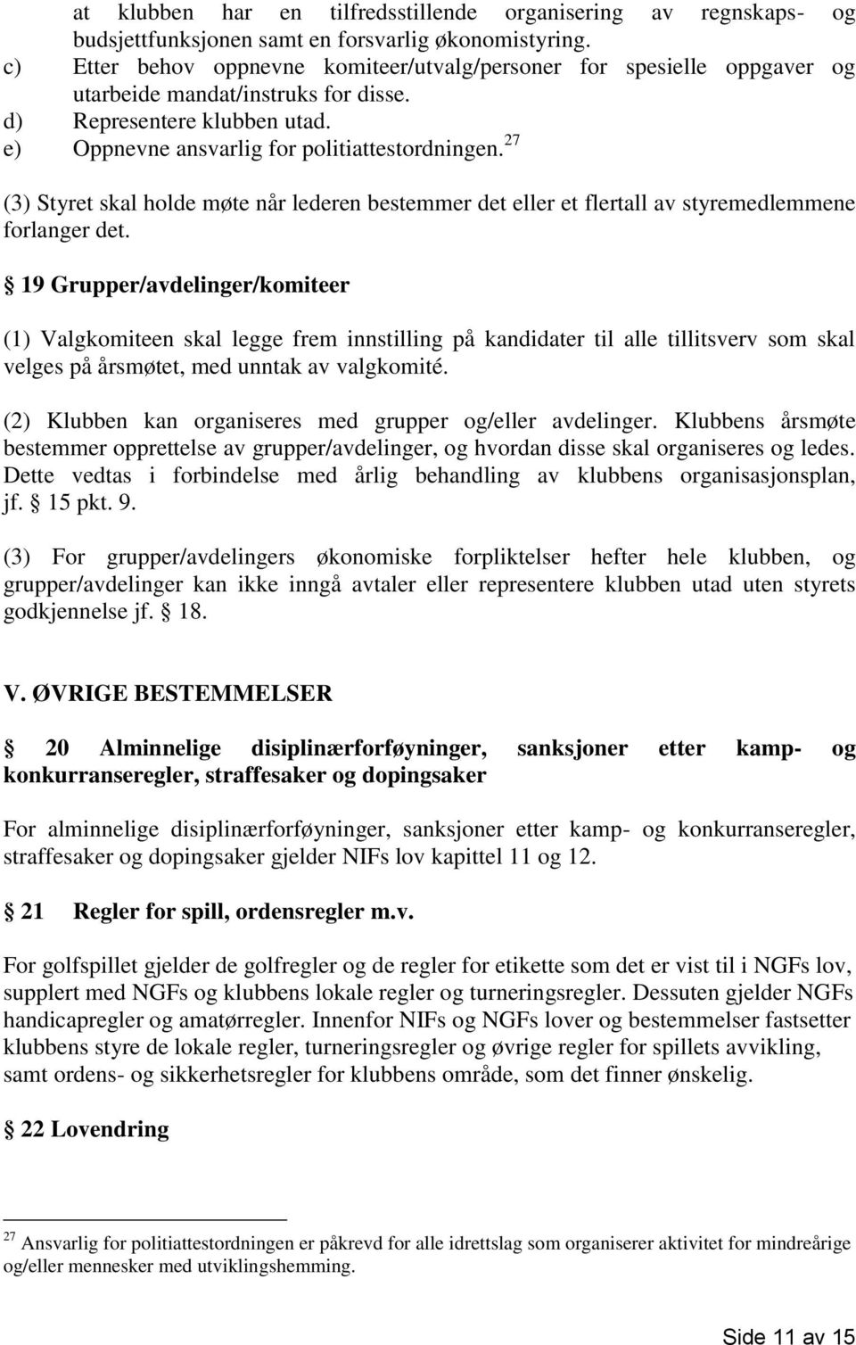 27 (3) Styret skal holde møte når lederen bestemmer det eller et flertall av styremedlemmene forlanger det.