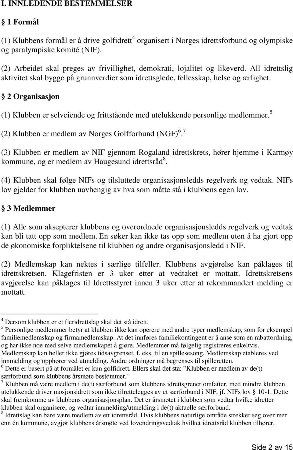 2 Organisasjon (1) Klubben er selveiende og frittstående med utelukkende personlige medlemmer. 5 (2) Klubben er medlem av Norges Golfforbund (NGF) 6.