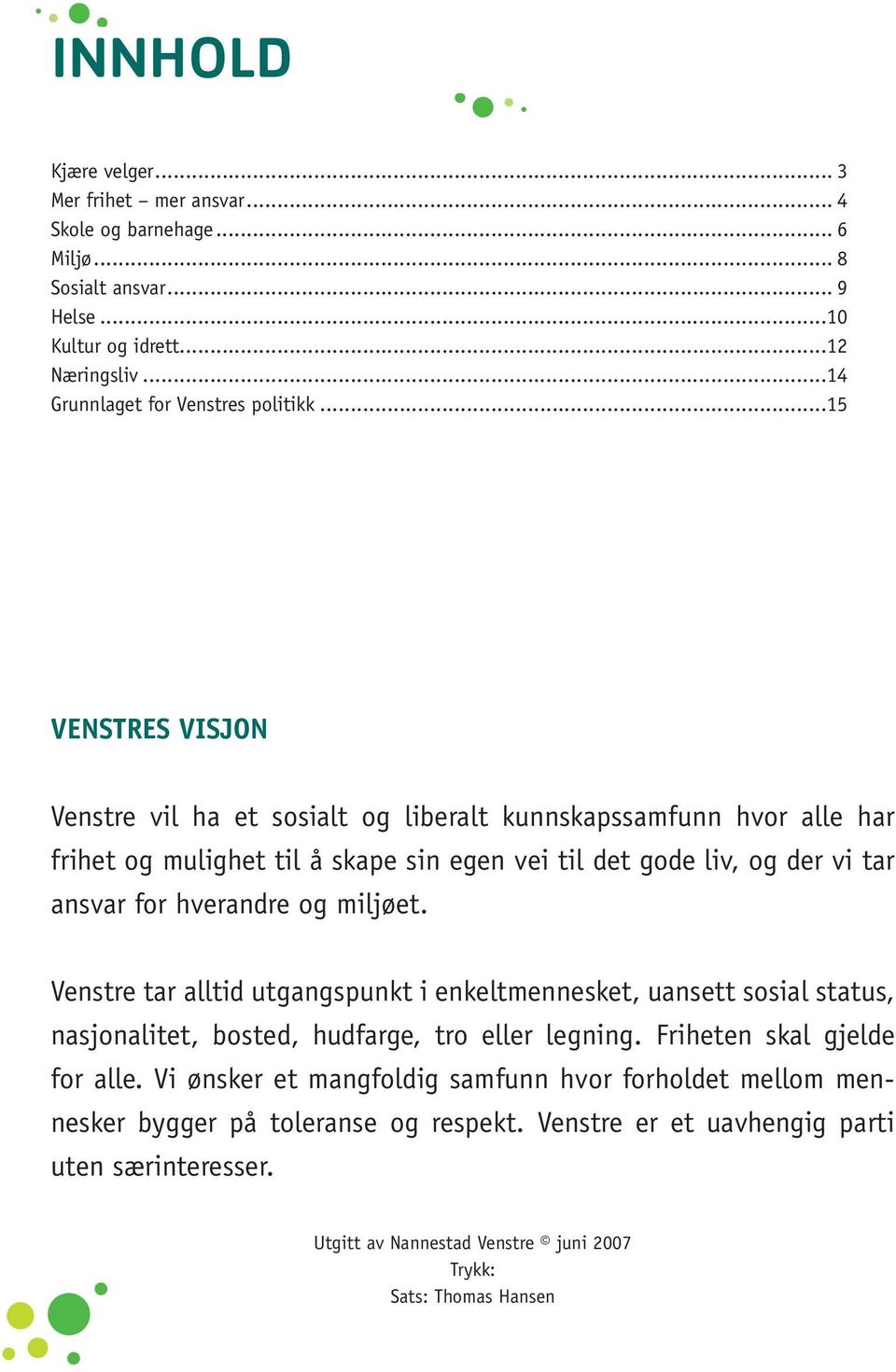 ..15 VENSTRES VISJON Venstre vil ha et sosialt og liberalt kunnskapssamfunn hvor alle har frihet og mulighet til å skape sin egen vei til det gode liv, og der vi tar ansvar for hverandre