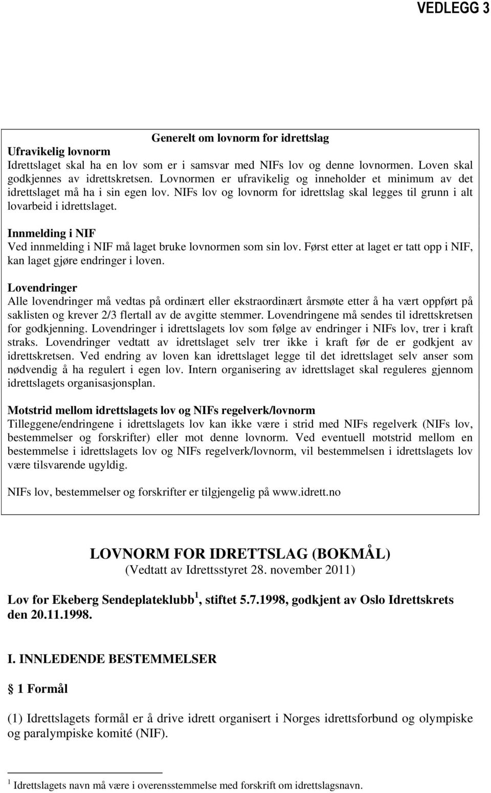 Innmelding i NIF Ved innmelding i NIF må laget bruke lovnormen som sin lov. Først etter at laget er tatt opp i NIF, kan laget gjøre endringer i loven.