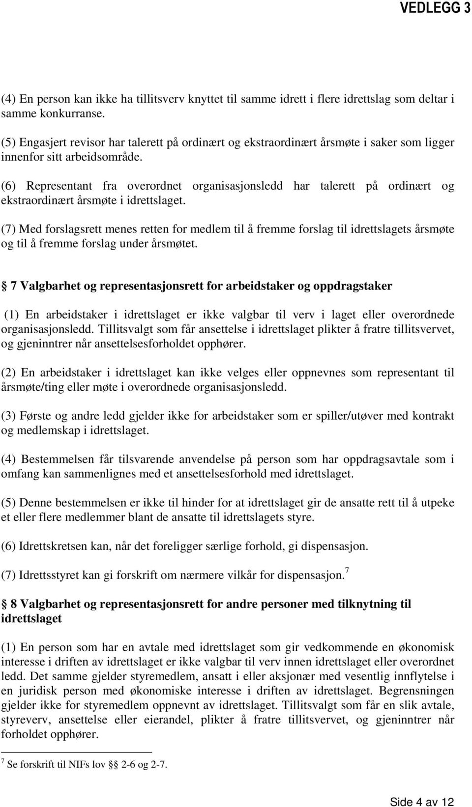 (6) Representant fra overordnet organisasjonsledd har talerett på ordinært og ekstraordinært årsmøte i idrettslaget.