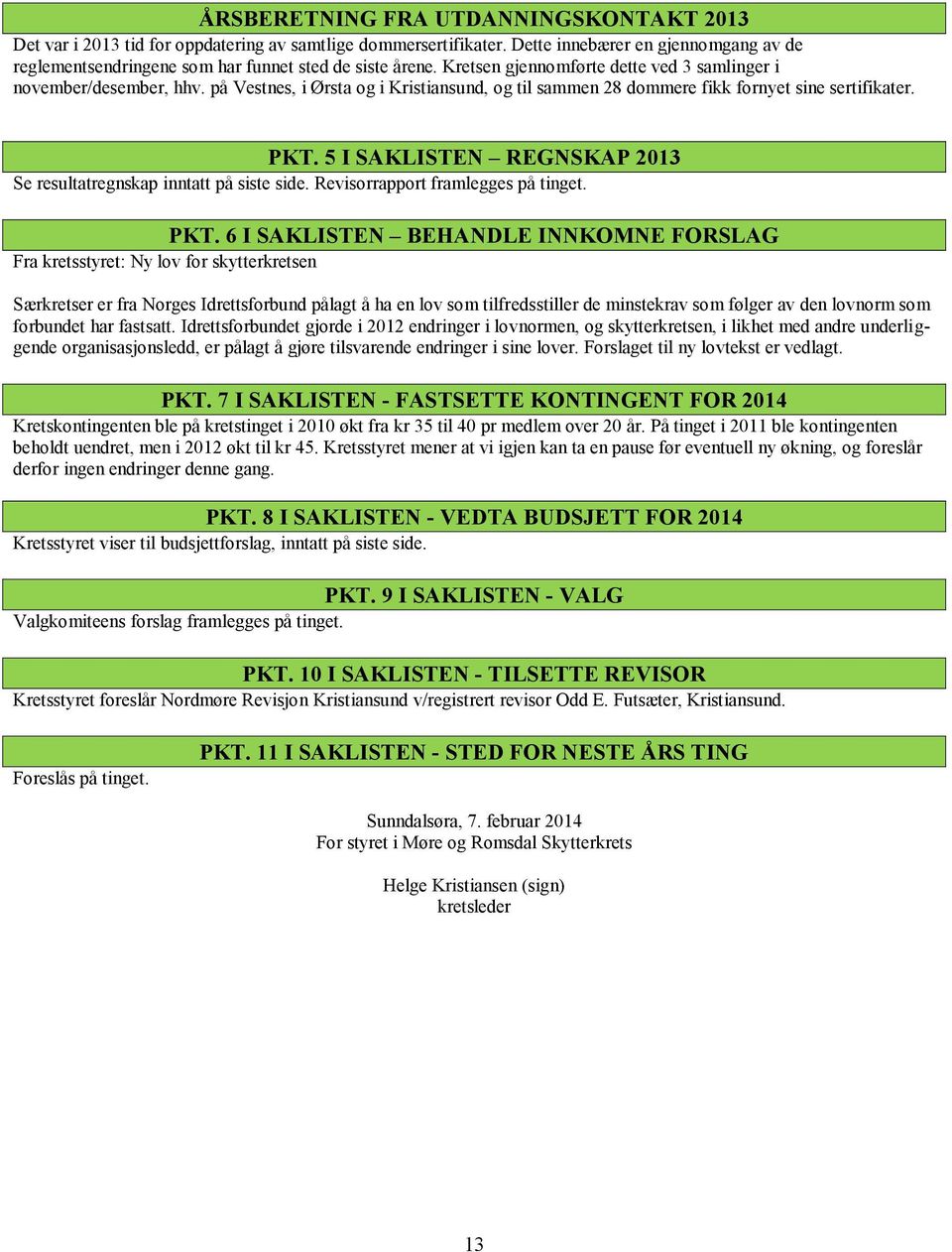 5 I SAKLISTEN REGNSKAP 2013 Se resultatregnskap inntatt på siste side. Revisorrapport framlegges på tinget. PKT.
