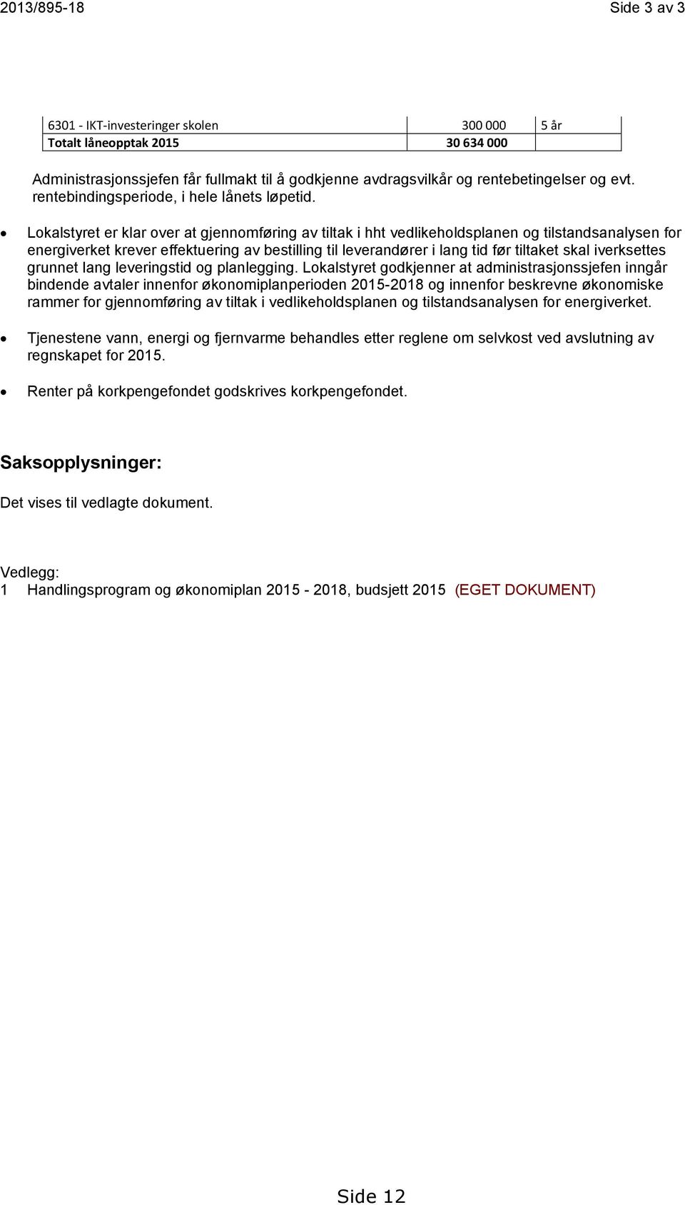 Lokalstyret er klar over at gjennomføring av tiltak i hht vedlikeholdsplanen og tilstandsanalysen for energiverket krever effektuering av bestilling til leverandører i lang tid før tiltaket skal