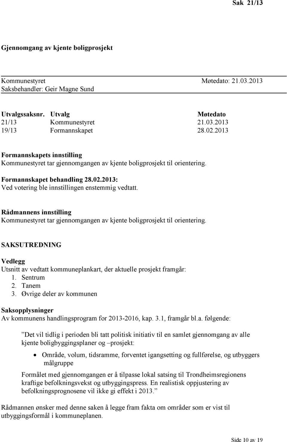 Rådmannens innstilling Kommunestyret tar gjennomgangen av kjente boligprosjekt til orientering. SAKSUTREDNING Vedlegg Utsnitt av vedtatt kommuneplankart, der aktuelle prosjekt framgår: 1. Sentrum 2.