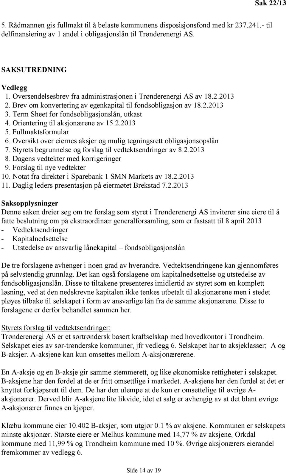 Orientering til aksjonærene av 15.2.2013 5. Fullmaktsformular 6. Oversikt over eiernes aksjer og mulig tegningsrett obligasjonsopslån 7. Styrets begrunnelse og forslag til vedtektsendringer av 8.2.2013 8.